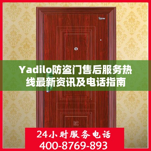 Yadilo防盗门售后服务热线最新资讯及电话指南