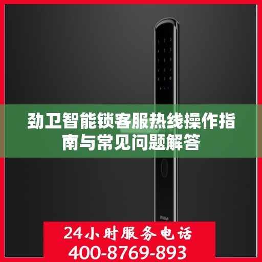 劲卫智能锁客服热线操作指南与常见问题解答