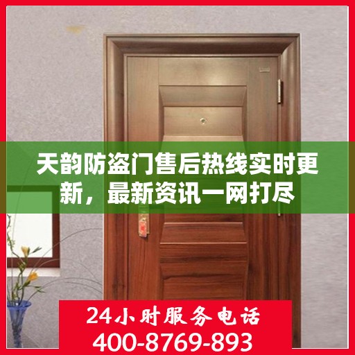 天韵防盗门售后热线实时更新，最新资讯一网打尽