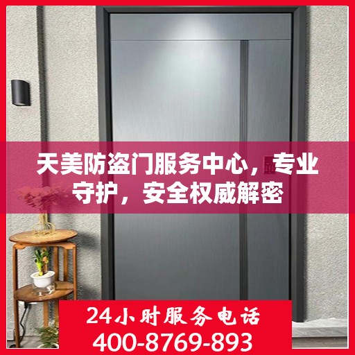 天美防盗门服务中心，专业守护，安全权威解密