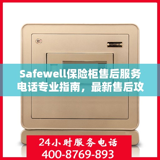Safewell保险柜售后服务电话专业指南，最新售后攻略与联系方式