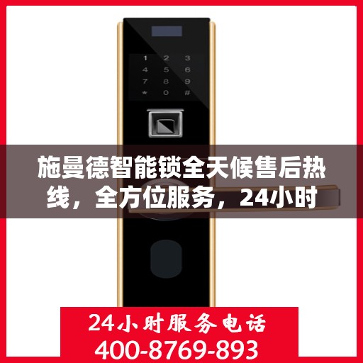 施曼德智能锁全天候售后热线，全方位服务，24小时为您解答疑惑