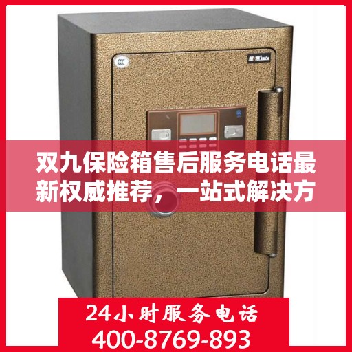 双九保险箱售后服务电话最新权威推荐，一站式解决方案，贴心服务保障