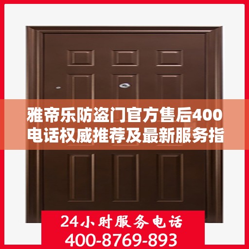 雅帝乐防盗门官方售后400电话权威推荐及最新服务指南