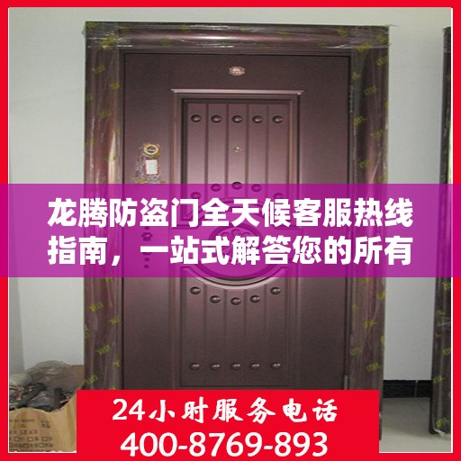 龙腾防盗门全天候客服热线指南，一站式解答您的所有疑问