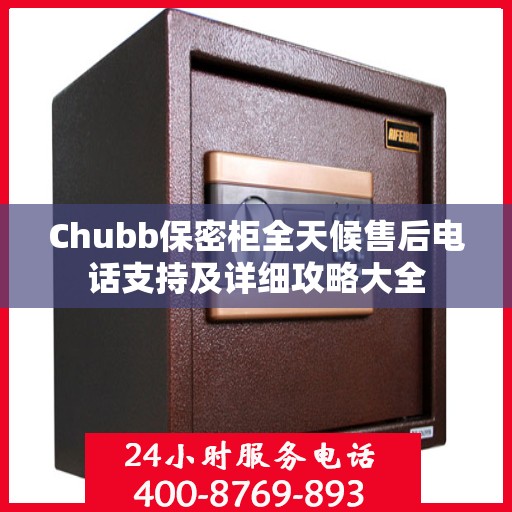 Chubb保密柜全天候售后电话支持及详细攻略大全