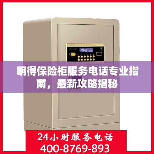 明得保险柜服务电话专业指南，最新攻略揭秘