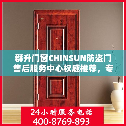 群升门窗CHINSUN防盗门售后服务中心权威推荐，专业维护与售后支持