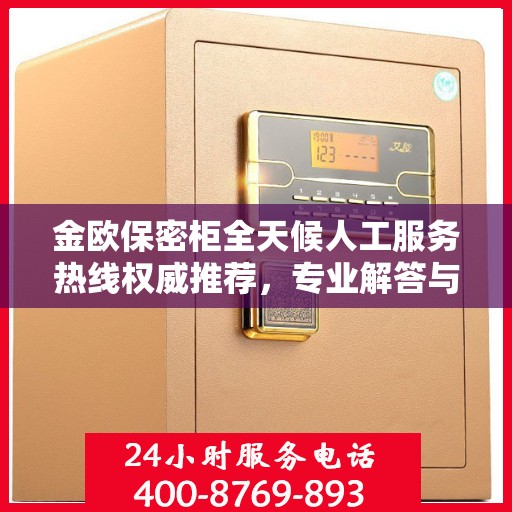 金欧保密柜全天候人工服务热线权威推荐，专业解答与售后保障
