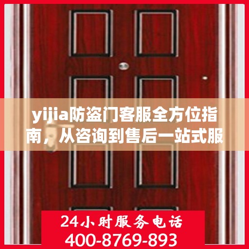 yijia防盗门客服全方位指南，从咨询到售后一站式服务攻略