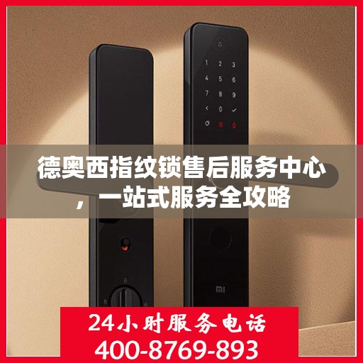 德奥西指纹锁售后服务中心，一站式服务全攻略