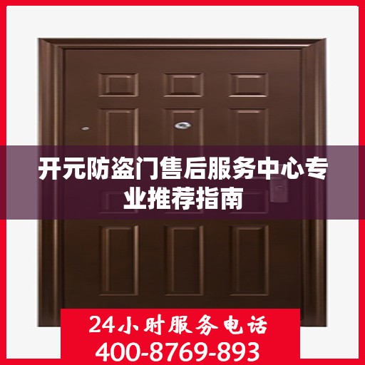 开元防盗门售后服务中心专业推荐指南