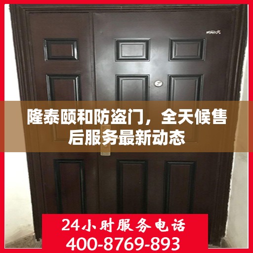隆泰颐和防盗门，全天候售后服务最新动态