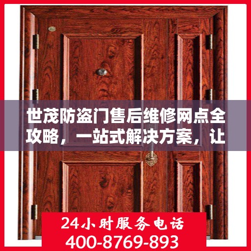 世茂防盗门售后维修网点全攻略，一站式解决方案，让你的安全无忧