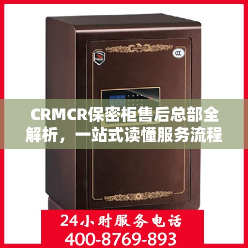 CRMCR保密柜售后总部全解析，一站式读懂服务流程与保障
