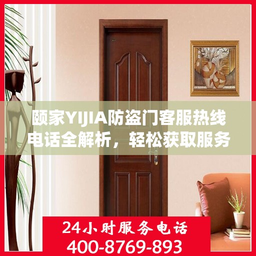 颐家YIJIA防盗门客服热线电话全解析，轻松获取服务支持