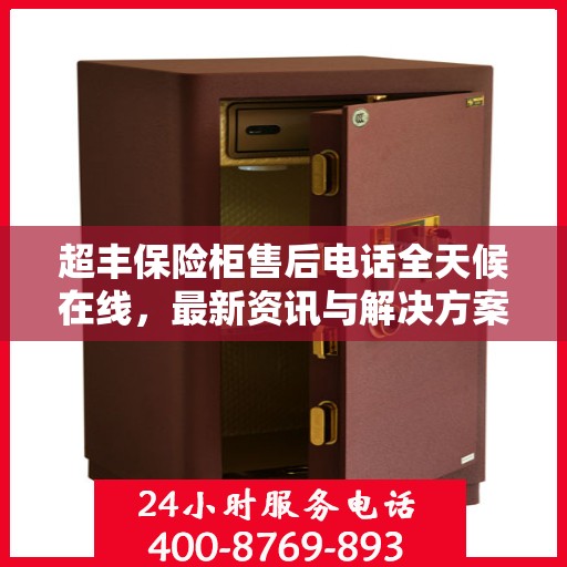 超丰保险柜售后电话全天候在线，最新资讯与解决方案同步更新