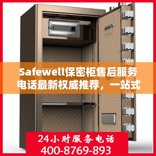 Safewell保密柜售后服务电话最新权威推荐，一站式解决方案全解析