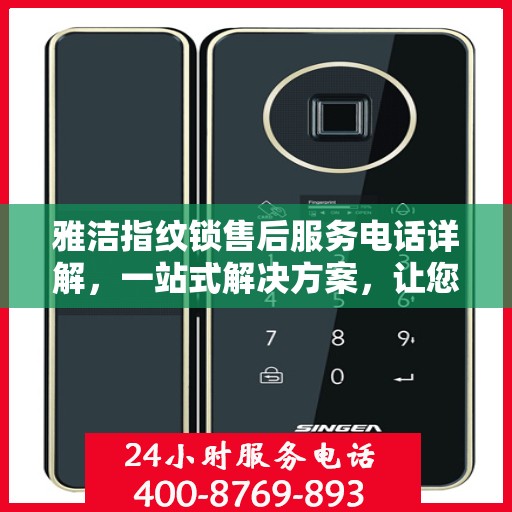 雅洁指纹锁售后服务电话详解，一站式解决方案，让您轻松了解售后联系方式
