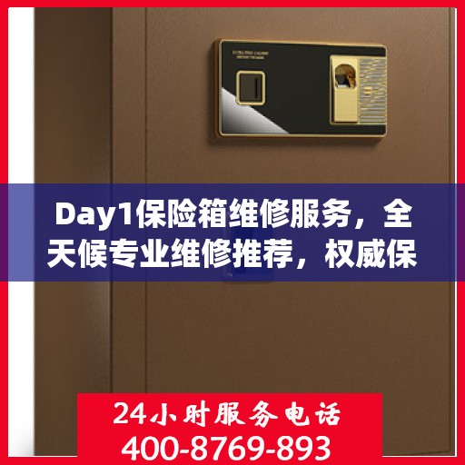 Day1保险箱维修服务，全天候专业维修推荐，权威保障您的安全需求