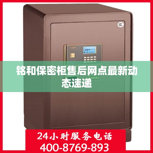 铭和保密柜售后网点最新动态速递