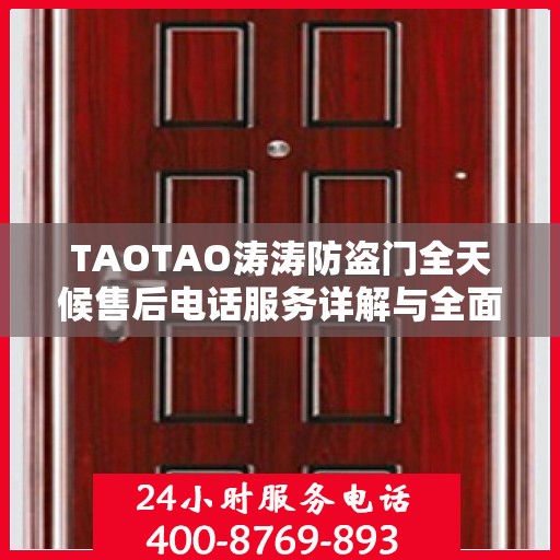 TAOTAO涛涛防盗门全天候售后电话服务详解与全面攻略