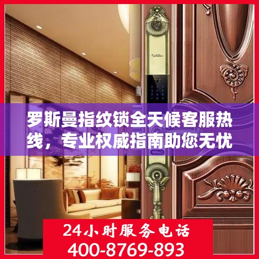 罗斯曼指纹锁全天候客服热线，专业权威指南助您无忧解疑