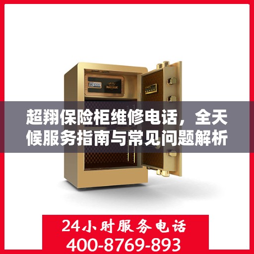 超翔保险柜维修电话，全天候服务指南与常见问题解析