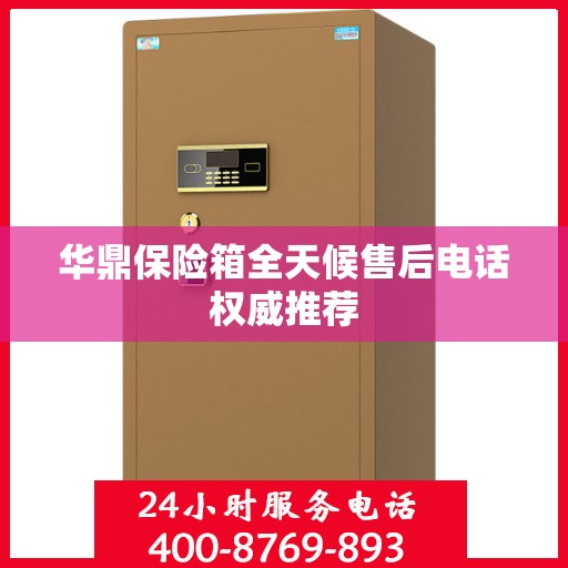 华鼎保险箱全天候售后电话权威推荐