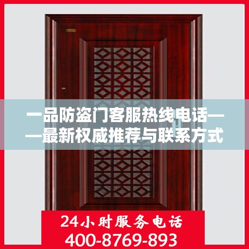 一品防盗门客服热线电话——最新权威推荐与联系方式