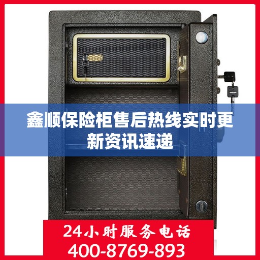 鑫顺保险柜售后热线实时更新资讯速递