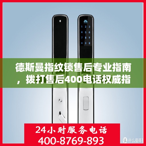德斯曼指纹锁售后专业指南，拨打售后400电话权威指南