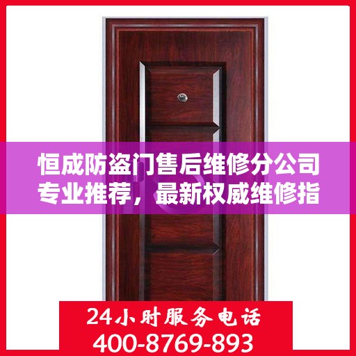 恒成防盗门售后维修分公司专业推荐，最新权威维修指南