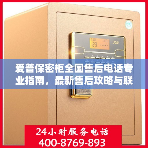 爱普保密柜全国售后电话专业指南，最新售后攻略与联系方式大全