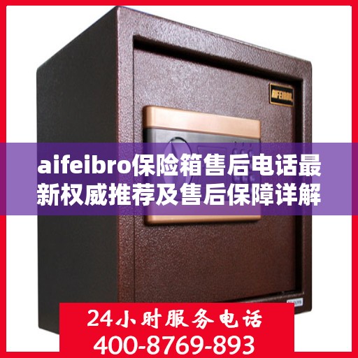 aifeibro保险箱售后电话最新权威推荐及售后保障详解