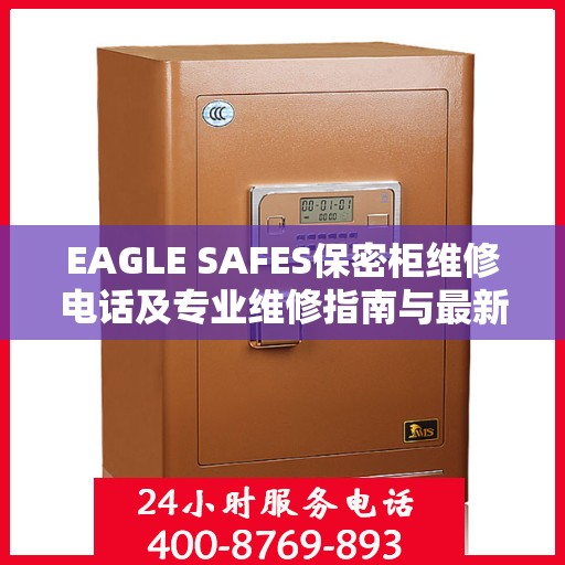 EAGLE SAFES保密柜维修电话及专业维修指南与最新攻略