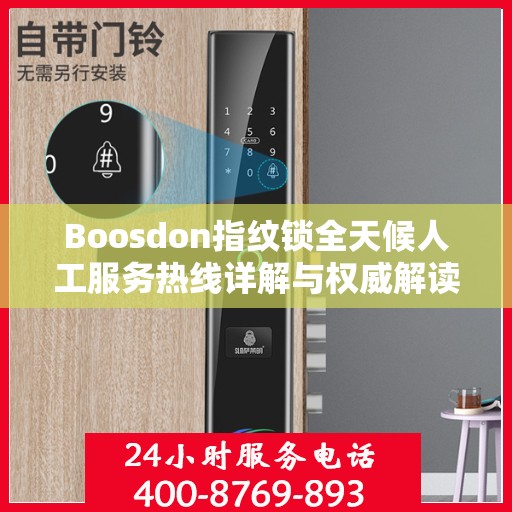 Boosdon指纹锁全天候人工服务热线详解与权威解读