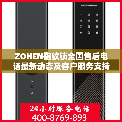 ZOHEN指纹锁全国售后电话最新动态及客户服务支持概览