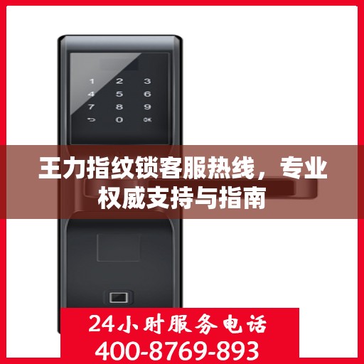 王力指纹锁客服热线，专业权威支持与指南