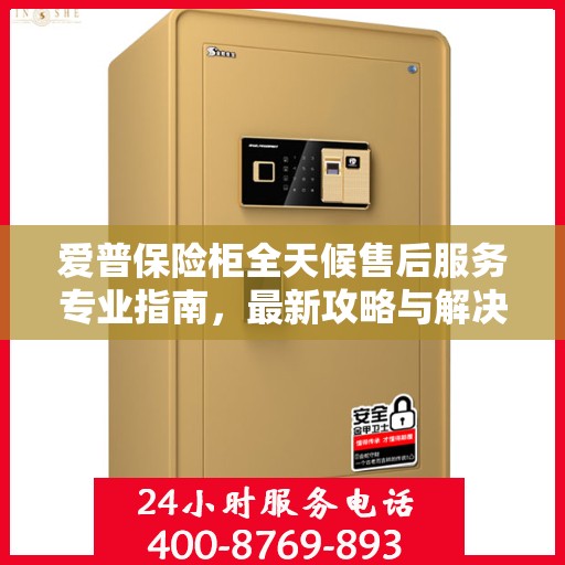 爱普保险柜全天候售后服务专业指南，最新攻略与解决方案