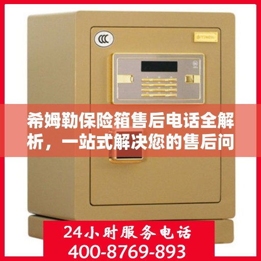 希姆勒保险箱售后电话全解析，一站式解决您的售后问题