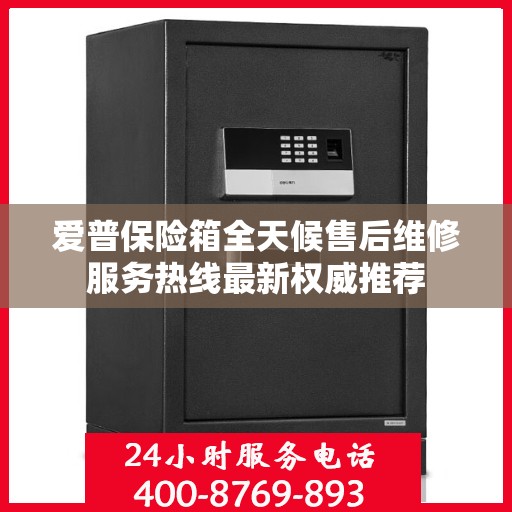 爱普保险箱全天候售后维修服务热线最新权威推荐