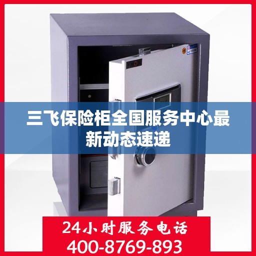 三飞保险柜全国服务中心最新动态速递