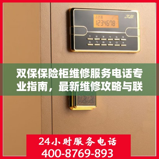 双保保险柜维修服务电话专业指南，最新维修攻略与联系方式