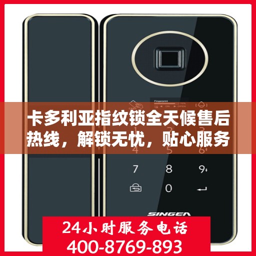 卡多利亚指纹锁全天候售后热线，解锁无忧，贴心服务随时相伴