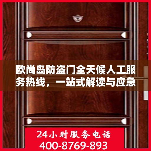 欧尚岛防盗门全天候人工服务热线，一站式解读与应急响应指南