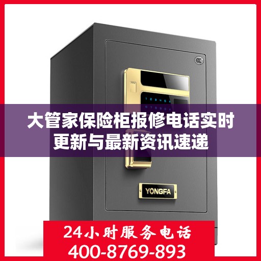 大管家保险柜报修电话实时更新与最新资讯速递