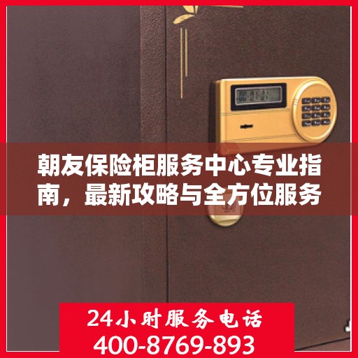 朝友保险柜服务中心专业指南，最新攻略与全方位服务体验