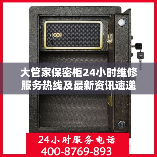 大管家保密柜24小时维修服务热线及最新资讯速递
