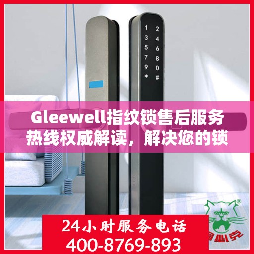 Gleewell指纹锁售后服务热线权威解读，解决您的锁具问题